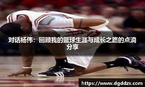 对话杨伟：回顾我的篮球生涯与成长之路的点滴分享