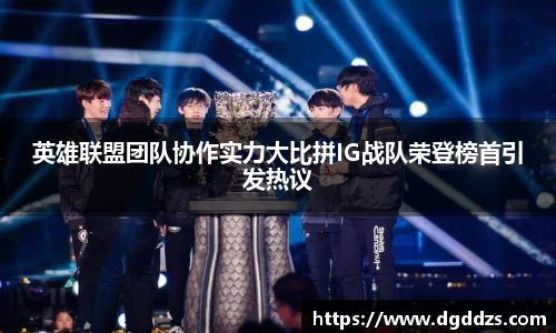 英雄联盟团队协作实力大比拼IG战队荣登榜首引发热议