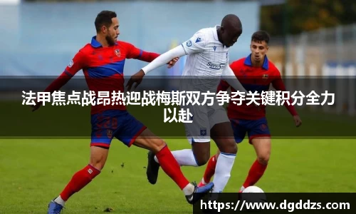 法甲焦点战昂热迎战梅斯双方争夺关键积分全力以赴